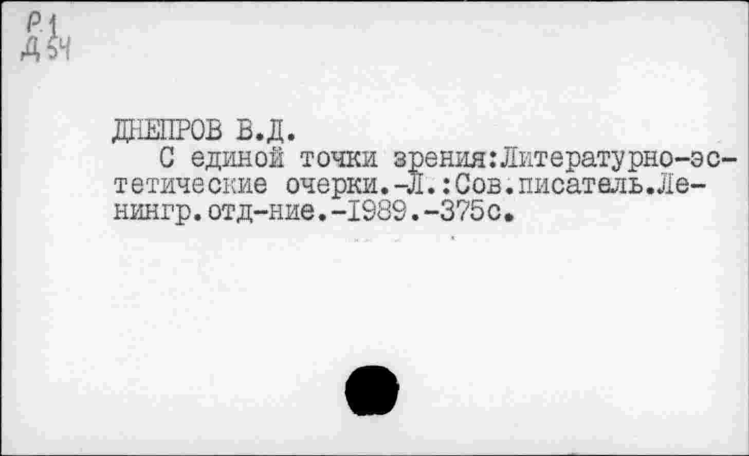 ﻿ДНЕПРОВ В.Д.
С единой точки зрения:Литературно-эс тетичеокне очерки, -л.:Сов.писатель.Ле-нингр.отд-ние.-1989.-375с.